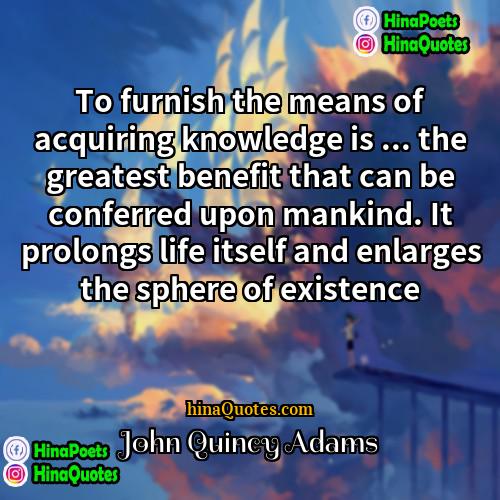 John Quincy Adams Quotes | To furnish the means of acquiring knowledge